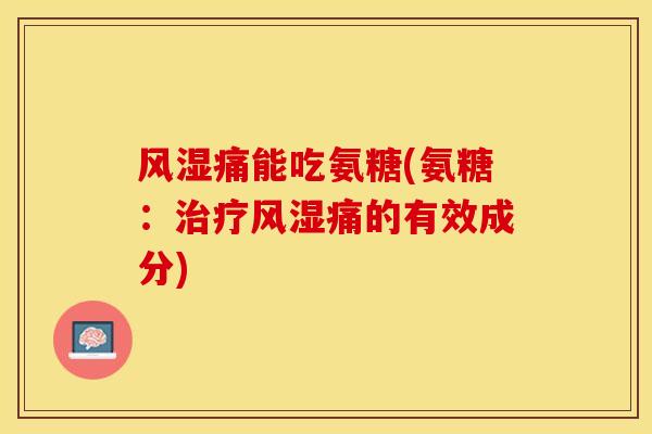 风湿痛能吃氨糖(氨糖：治疗风湿痛的有效成分)