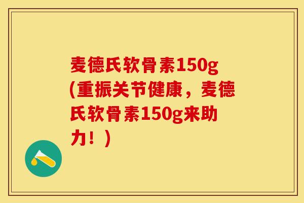 麦德氏软骨素150g(重振关节健康，麦德氏软骨素150g来助力！)