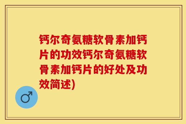 钙尔奇氨糖软骨素加钙片的功效钙尔奇氨糖软骨素加钙片的好处及功效简述)