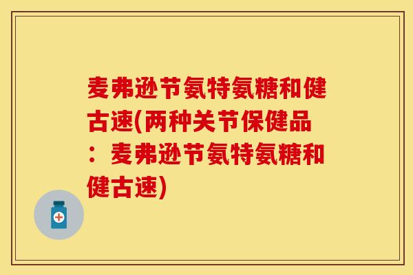 麦弗逊节氨特氨糖和健古速(两种关节保健品：麦弗逊节氨特氨糖和健古速)