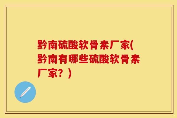 黔南硫酸软骨素厂家(黔南有哪些硫酸软骨素厂家?) 黔南硫酸软骨素厂家(黔南有哪些硫酸软骨素厂家?)
