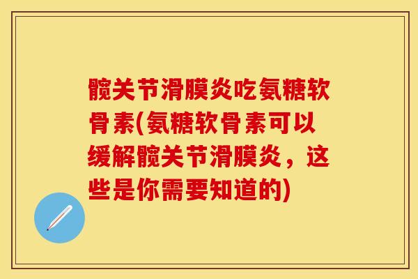髋关节滑膜炎吃氨糖软骨素(氨糖软骨素可以缓解髋关节滑膜炎，这些是你需要知道的)
