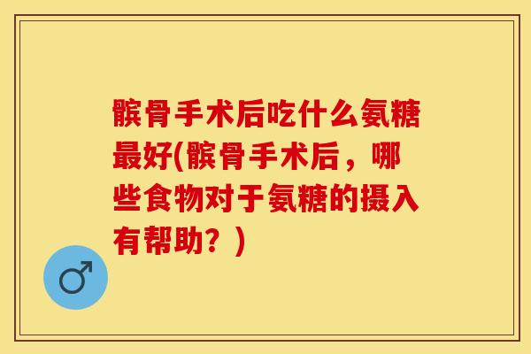 髌骨手术后吃什么氨糖好(髌骨手术后,哪些食物对于氨糖的摄入有帮助?) 髌骨手术后吃什么氨糖好(髌骨手术后,哪些食物对于氨糖的摄入有帮助?)