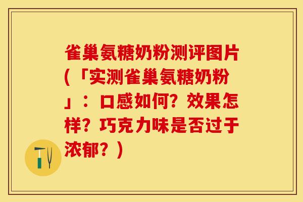 雀巢氨糖奶粉测评图片(「实测雀巢氨糖奶粉」：口感如何？效果怎样？巧克力味是否过于浓郁？)