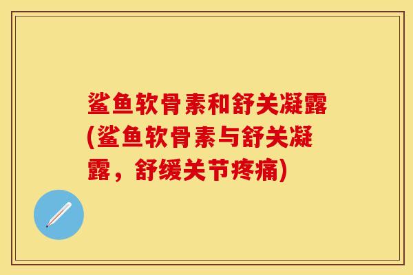 鲨鱼软骨素和舒关凝露(鲨鱼软骨素与舒关凝露，舒缓关节疼痛)