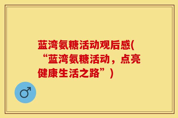 蓝湾氨糖活动观后感(“蓝湾氨糖活动，点亮健康生活之路”)