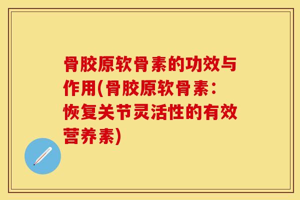 骨胶原软骨素的功效与作用(骨胶原软骨素：恢复关节灵活性的有效营养素)