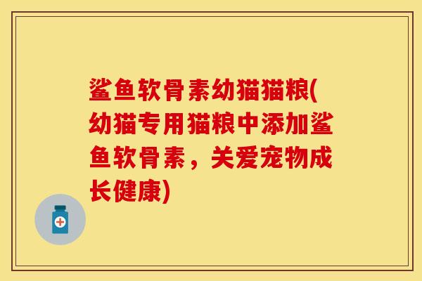 鲨鱼软骨素幼猫猫粮(幼猫专用猫粮中添加鲨鱼软骨素，关爱宠物成长健康)