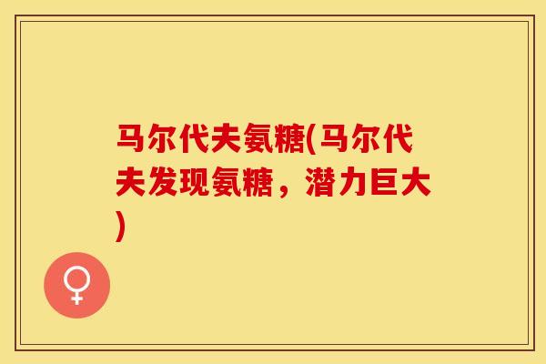 马尔代夫氨糖(马尔代夫发现氨糖，潜力巨大)