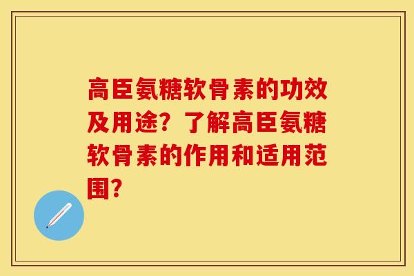 高臣氨糖软骨素的功效及用途？了解高臣氨糖软骨素的作用和适用范围？