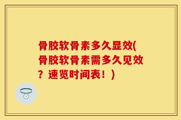 骨胶软骨素多久显效(骨胶软骨素需多久见效?速览时间表!) 骨胶软骨素多久显效(骨胶软骨素需多久见效?速览时间表!)