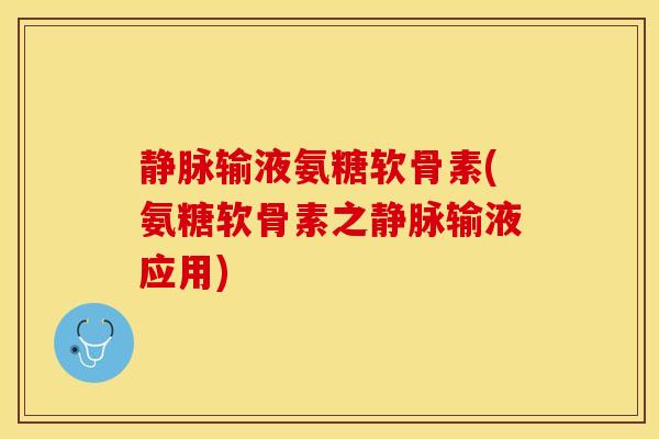 静脉输液氨糖软骨素(氨糖软骨素之静脉输液应用)