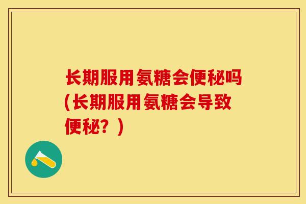 长期服用氨糖会便秘吗(长期服用氨糖会导致便秘？)