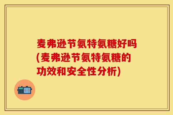 麦弗逊节氨特氨糖好吗(麦弗逊节氨特氨糖的功效和安全性分析) 麦弗逊节氨特氨糖好吗(麦弗逊节氨特氨糖的功效和安全性分析)