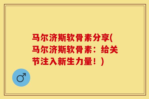 马尔济斯软骨素分享(马尔济斯软骨素：给关节注入新生力量！)