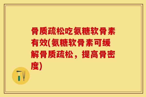 骨质疏松吃氨糖软骨素有效(氨糖软骨素可缓解骨质疏松，提高骨密度)