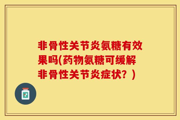 非骨性关节炎氨糖有效果吗(药物氨糖可缓解非骨性关节炎症状？)