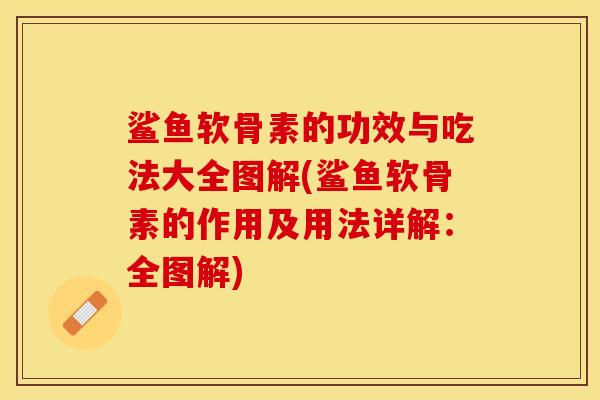 鲨鱼软骨素的功效与吃法大全图解(鲨鱼软骨素的作用及用法详解：全图解)