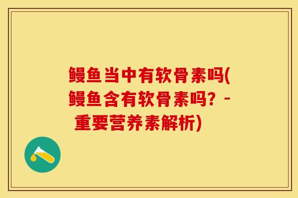鳗鱼当中有软骨素吗(鳗鱼含有软骨素吗？- 重要营养素解析)