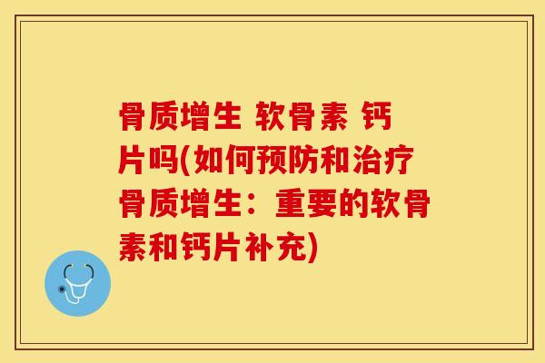 骨质增生 软骨素 钙片吗(如何预防和治疗骨质增生：重要的软骨素和钙片补充)