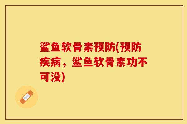鲨鱼软骨素预防(预防疾病，鲨鱼软骨素功不可没)