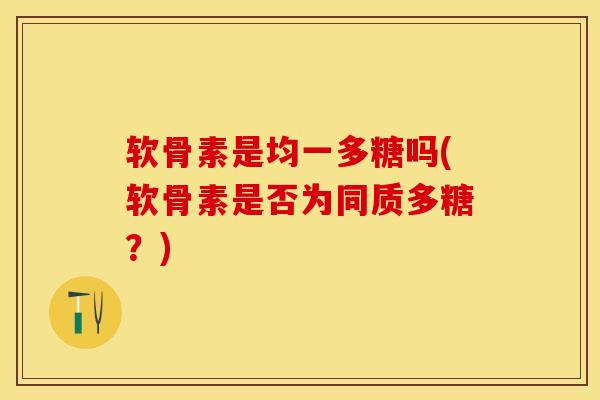 软骨素是均一多糖吗(软骨素是否为同质多糖？)