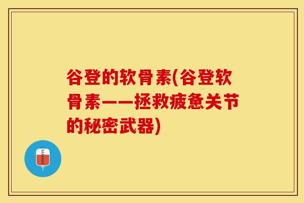 谷登的软骨素(谷登软骨素——拯救疲惫关节的秘密武器) 谷登的软骨素(谷登软骨素——拯救疲惫关节的秘密武器)