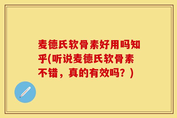 麦德氏软骨素好用吗知乎(听说麦德氏软骨素不错,真的有效吗?) 麦德氏软骨素好用吗知乎(听说麦德氏软骨素不错,真的有效吗?)