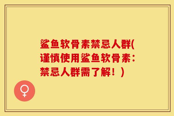 鲨鱼软骨素禁忌人群(谨慎使用鲨鱼软骨素：禁忌人群需了解！)