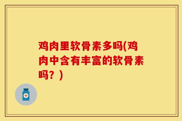 鸡肉里软骨素多吗(鸡肉中含有丰富的软骨素吗？)