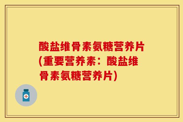 酸盐维骨素氨糖营养片(重要营养素：酸盐维骨素氨糖营养片)