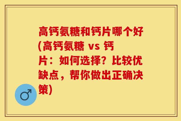 高钙氨糖和钙片哪个好(高钙氨糖 vs 钙片：如何选择？比较优缺点，帮你做出正确决策)