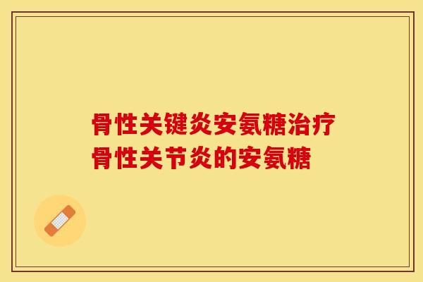 骨性关键炎安氨糖治疗骨性关节炎的安氨糖