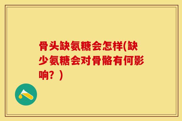 骨头缺氨糖会怎样(缺少氨糖会对骨骼有何影响?) 骨头缺氨糖会怎样(缺少氨糖会对骨骼有何影响?)
