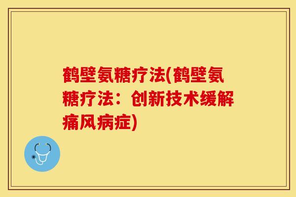 鹤壁氨糖疗法(鹤壁氨糖疗法：创新技术缓解痛风病症)
