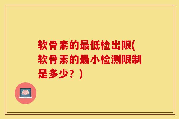 软骨素的最低检出限(软骨素的最小检测限制是多少？)