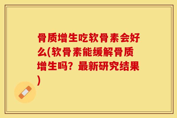 骨质增生吃软骨素会好么(软骨素能缓解骨质增生吗？最新研究结果)