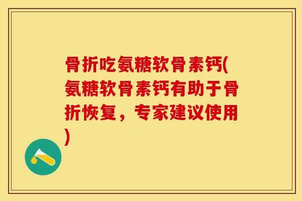 吃氨糖软骨素钙(氨糖软骨素钙有助于恢复，专家建议使用)