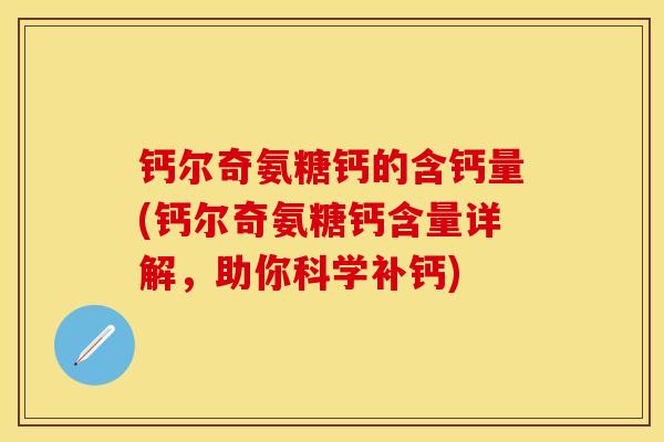 钙尔奇氨糖钙的含钙量(钙尔奇氨糖钙含量详解，助你科学补钙)
