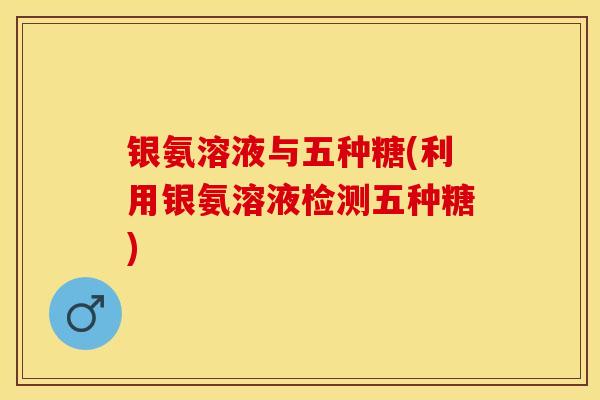 银氨溶液与五种糖(利用银氨溶液检测五种糖)