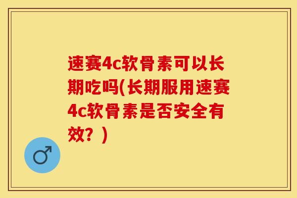 速赛4c软骨素可以长期吃吗(长期服用速赛4c软骨素是否安全有效？)