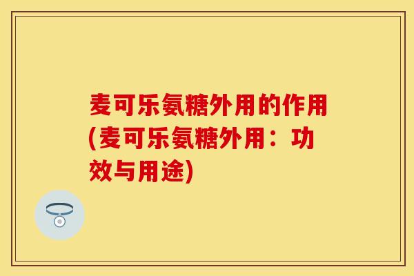 麦可乐氨糖外用的作用(麦可乐氨糖外用：功效与用途)