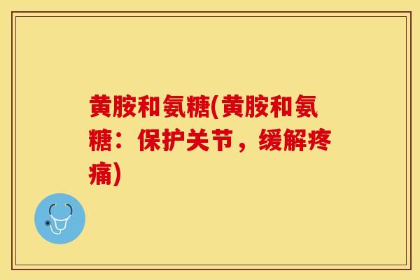 黄胺和氨糖(黄胺和氨糖：保护关节，缓解)