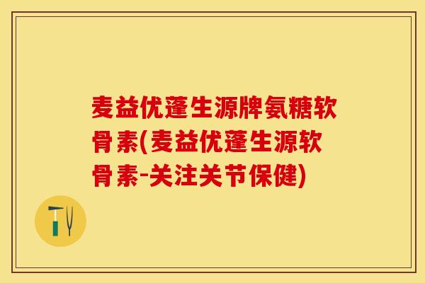 麦益优蓬生源牌氨糖软骨素(麦益优蓬生源软骨素-关注关节保健) 麦益优蓬生源牌氨糖软骨素(麦益优蓬生源软骨素-关注关节保健)