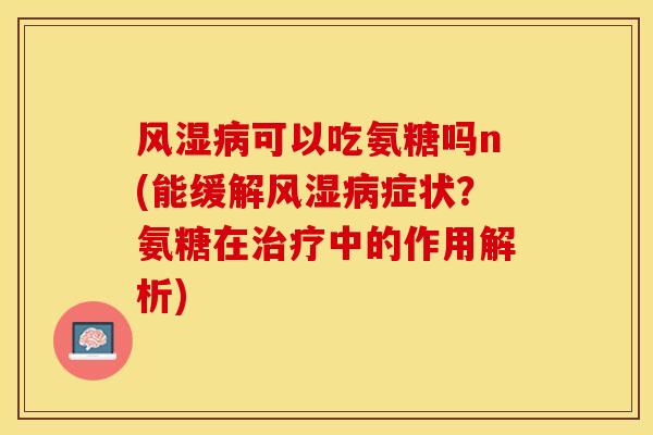 可以吃氨糖吗n(能缓解症状？氨糖在中的作用解析)