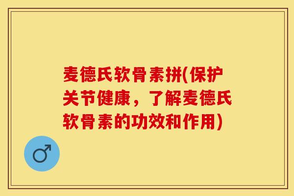 麦德氏软骨素拼(保护关节健康，了解麦德氏软骨素的功效和作用)