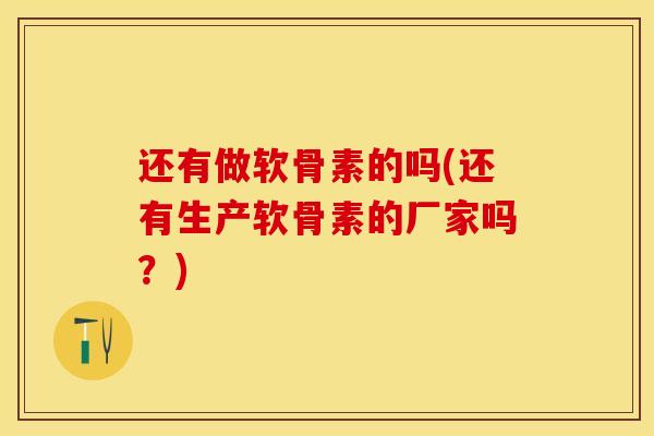 还有做软骨素的吗(还有生产软骨素的厂家吗？)