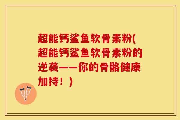 超能钙鲨鱼软骨素粉(超能钙鲨鱼软骨素粉的逆袭——你的骨骼健康加持！)
