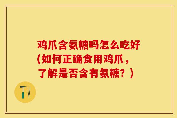 鸡爪含氨糖吗怎么吃好(如何正确食用鸡爪,了解是否含有氨糖?) 鸡爪含氨糖吗怎么吃好(如何正确食用鸡爪,了解是否含有氨糖?)