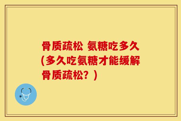 氨糖吃多久(多久吃氨糖才能缓解?) 氨糖吃多久(多久吃氨糖才能缓解?)